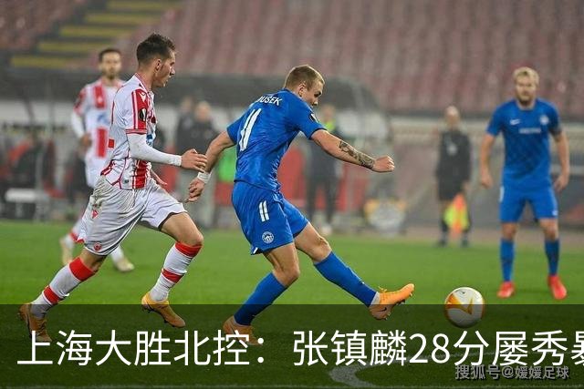 上海大胜北控：张镇麟28分屡秀暴扣 廖三宁34+5+4创生涯纪录